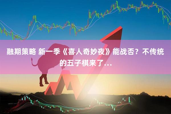 融期策略 新一季《喜人奇妙夜》能战否？不传统的五子棋来了…